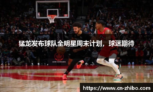 猛龙发布球队全明星周末计划，球迷期待