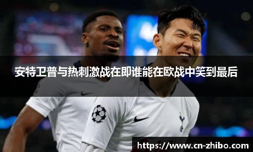 安特卫普与热刺激战在即谁能在欧战中笑到最后